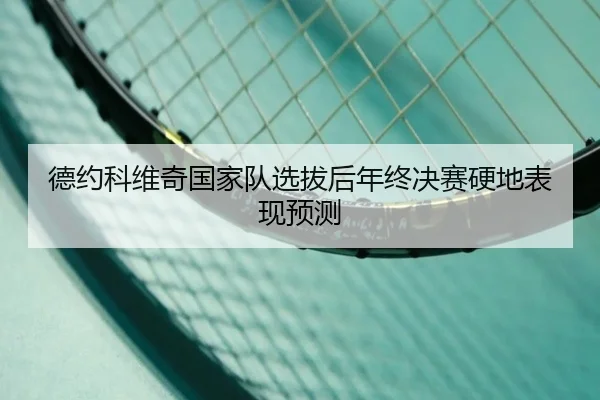 德约科维奇国家队选拔后年终决赛硬地表现预测